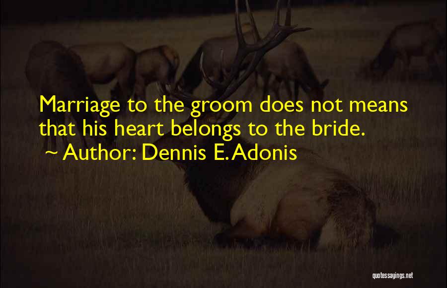 Dennis E. Adonis Quotes: Marriage To The Groom Does Not Means That His Heart Belongs To The Bride.