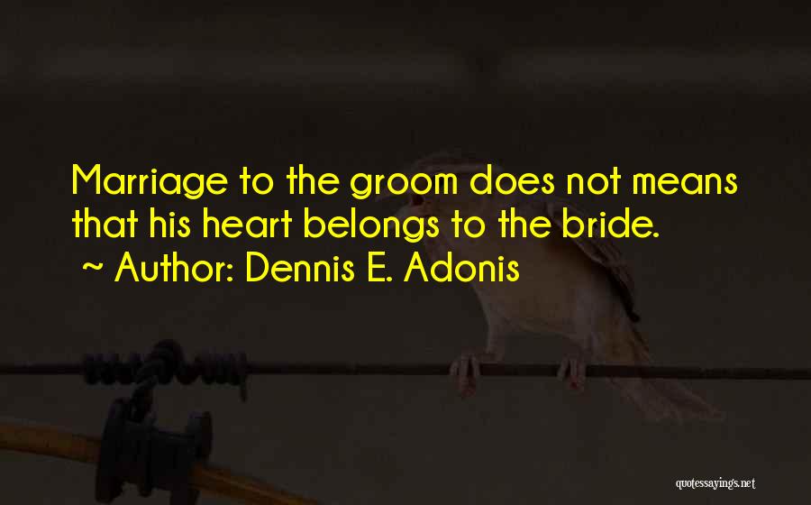 Dennis E. Adonis Quotes: Marriage To The Groom Does Not Means That His Heart Belongs To The Bride.
