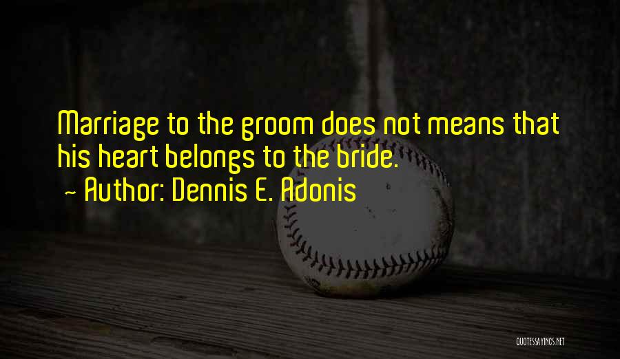 Dennis E. Adonis Quotes: Marriage To The Groom Does Not Means That His Heart Belongs To The Bride.