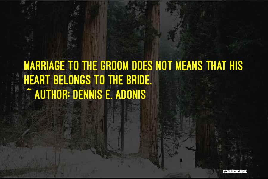 Dennis E. Adonis Quotes: Marriage To The Groom Does Not Means That His Heart Belongs To The Bride.