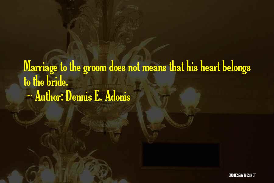 Dennis E. Adonis Quotes: Marriage To The Groom Does Not Means That His Heart Belongs To The Bride.