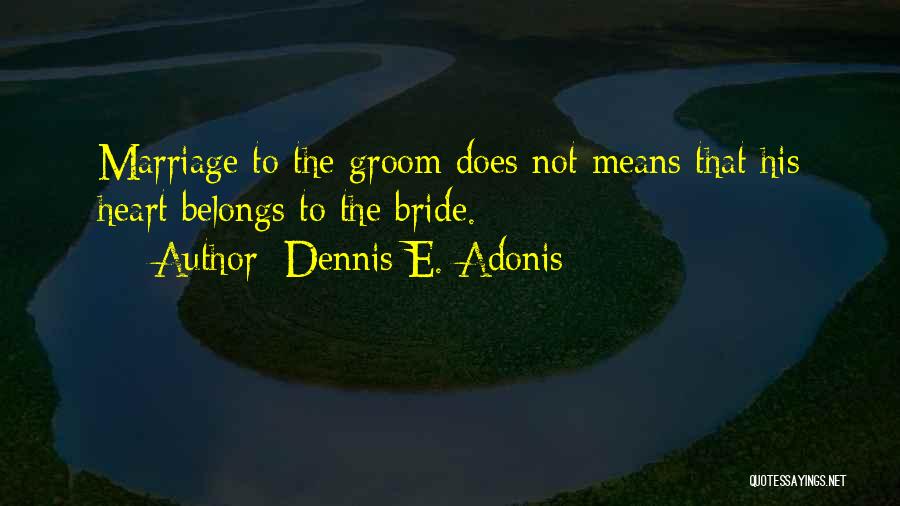 Dennis E. Adonis Quotes: Marriage To The Groom Does Not Means That His Heart Belongs To The Bride.