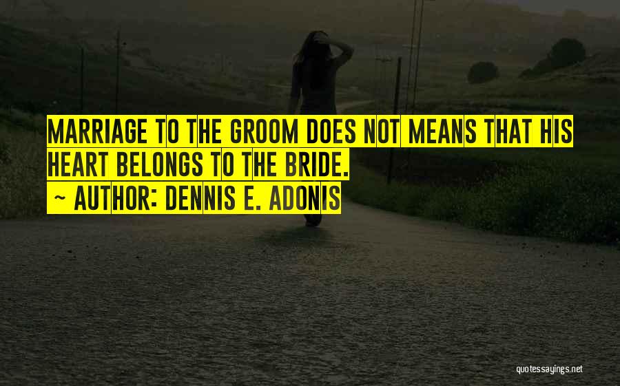 Dennis E. Adonis Quotes: Marriage To The Groom Does Not Means That His Heart Belongs To The Bride.