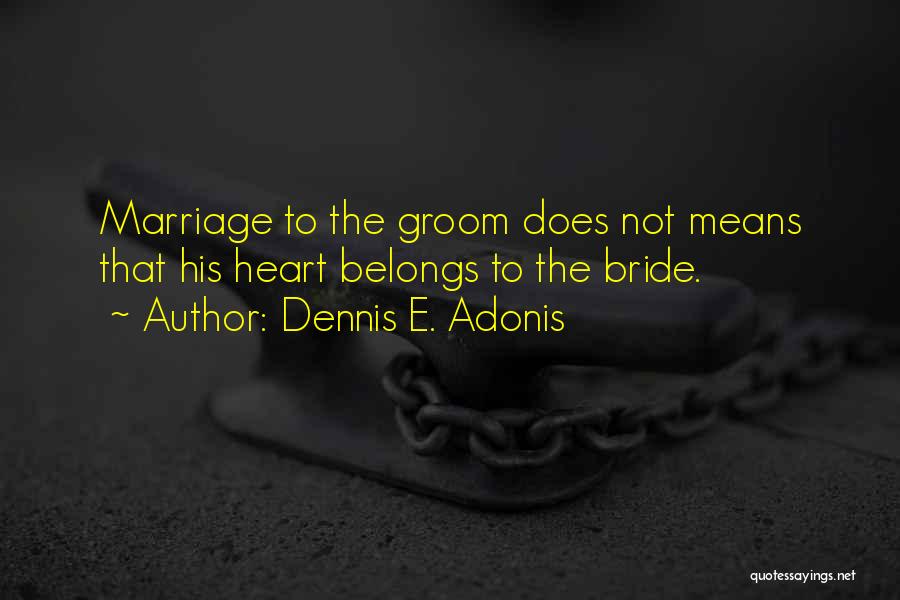 Dennis E. Adonis Quotes: Marriage To The Groom Does Not Means That His Heart Belongs To The Bride.