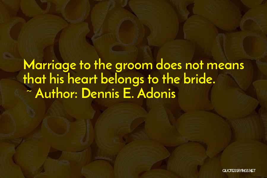 Dennis E. Adonis Quotes: Marriage To The Groom Does Not Means That His Heart Belongs To The Bride.