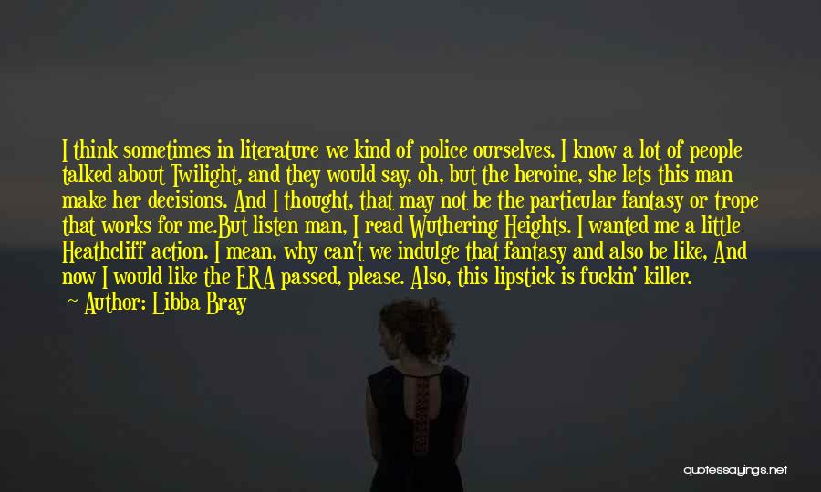 Libba Bray Quotes: I Think Sometimes In Literature We Kind Of Police Ourselves. I Know A Lot Of People Talked About Twilight, And