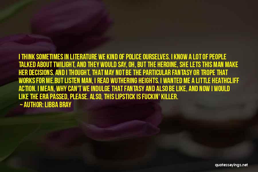 Libba Bray Quotes: I Think Sometimes In Literature We Kind Of Police Ourselves. I Know A Lot Of People Talked About Twilight, And