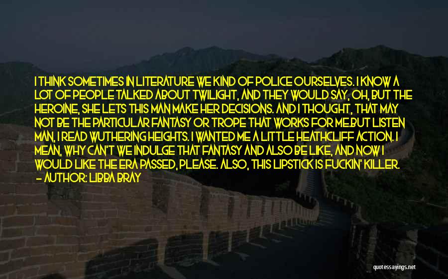 Libba Bray Quotes: I Think Sometimes In Literature We Kind Of Police Ourselves. I Know A Lot Of People Talked About Twilight, And