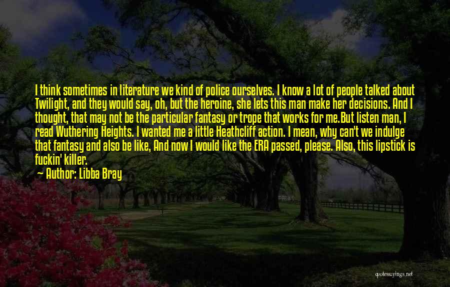 Libba Bray Quotes: I Think Sometimes In Literature We Kind Of Police Ourselves. I Know A Lot Of People Talked About Twilight, And