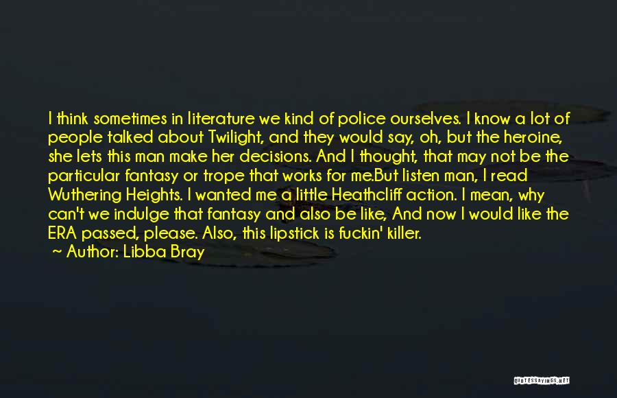Libba Bray Quotes: I Think Sometimes In Literature We Kind Of Police Ourselves. I Know A Lot Of People Talked About Twilight, And
