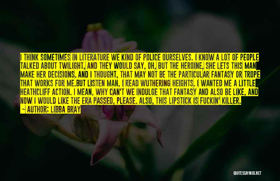 Libba Bray Quotes: I Think Sometimes In Literature We Kind Of Police Ourselves. I Know A Lot Of People Talked About Twilight, And