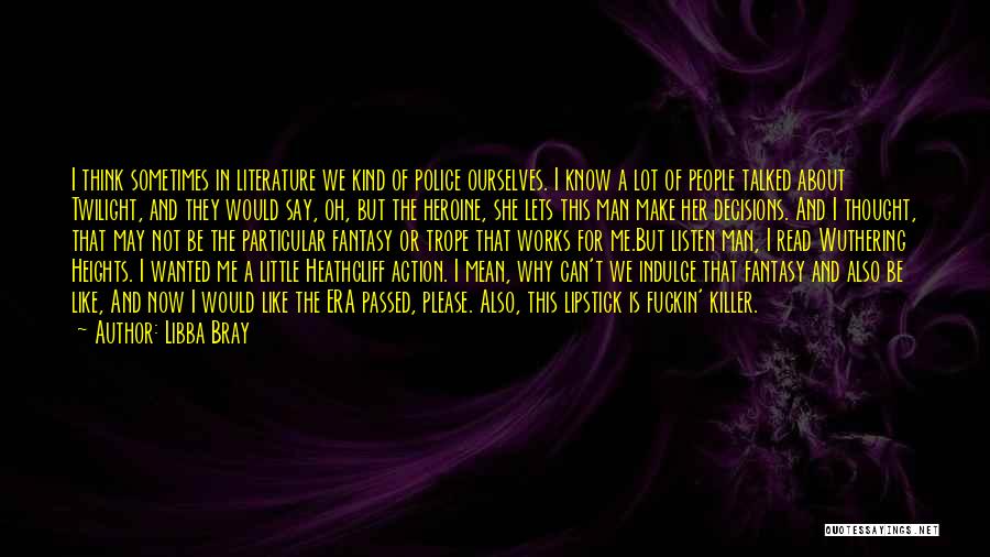 Libba Bray Quotes: I Think Sometimes In Literature We Kind Of Police Ourselves. I Know A Lot Of People Talked About Twilight, And