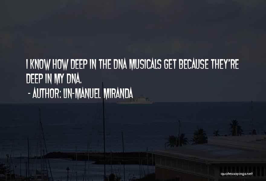 Lin-Manuel Miranda Quotes: I Know How Deep In The Dna Musicals Get Because They're Deep In My Dna.