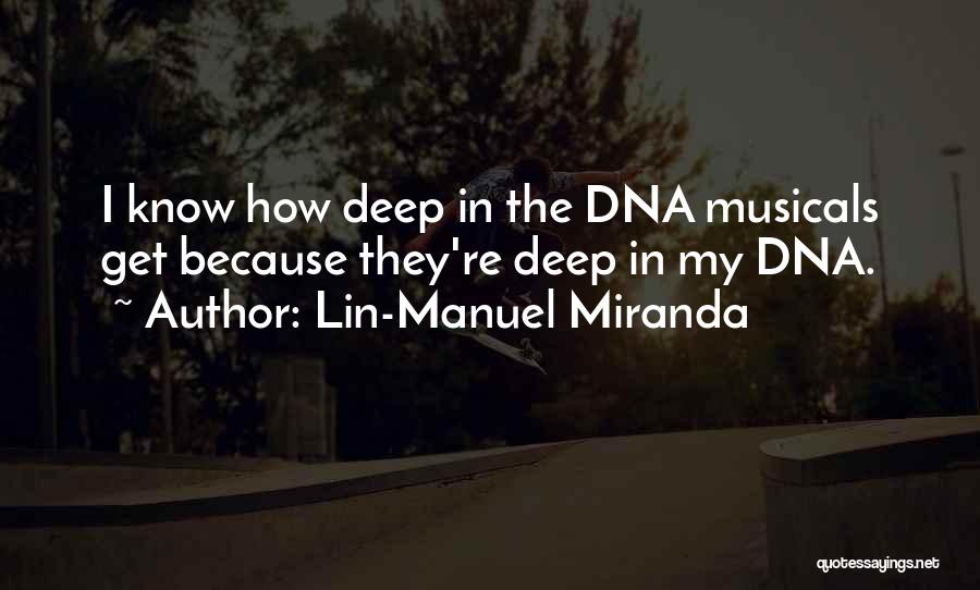 Lin-Manuel Miranda Quotes: I Know How Deep In The Dna Musicals Get Because They're Deep In My Dna.