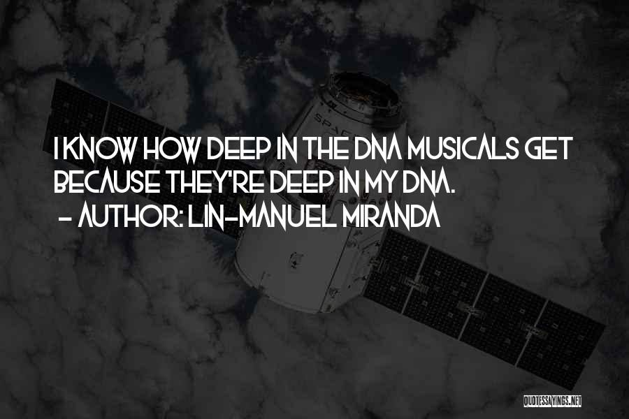 Lin-Manuel Miranda Quotes: I Know How Deep In The Dna Musicals Get Because They're Deep In My Dna.