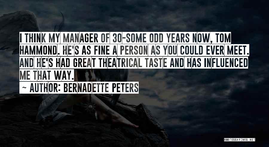 Bernadette Peters Quotes: I Think My Manager Of 30-some Odd Years Now, Tom Hammond. He's As Fine A Person As You Could Ever