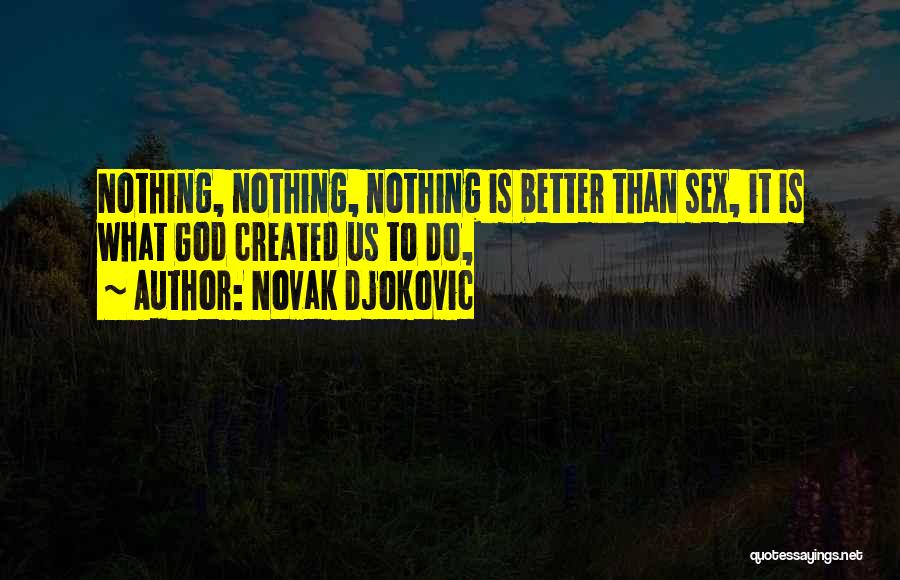 Novak Djokovic Quotes: Nothing, Nothing, Nothing Is Better Than Sex, It Is What God Created Us To Do,