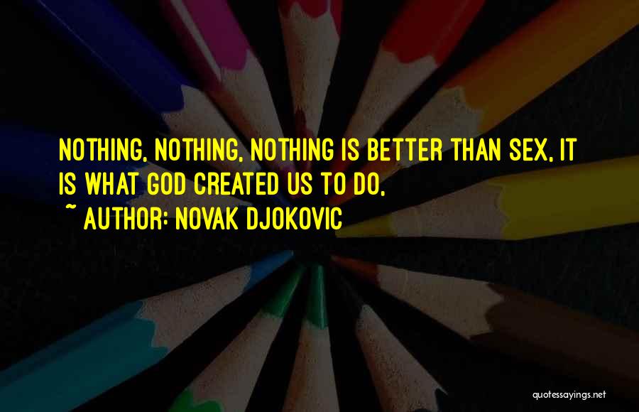 Novak Djokovic Quotes: Nothing, Nothing, Nothing Is Better Than Sex, It Is What God Created Us To Do,