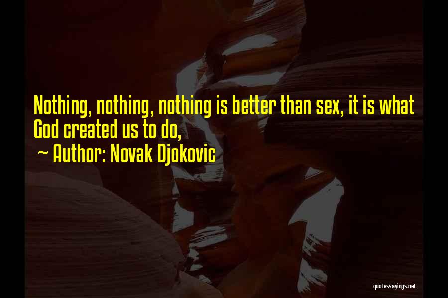 Novak Djokovic Quotes: Nothing, Nothing, Nothing Is Better Than Sex, It Is What God Created Us To Do,