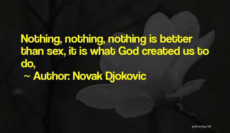 Novak Djokovic Quotes: Nothing, Nothing, Nothing Is Better Than Sex, It Is What God Created Us To Do,