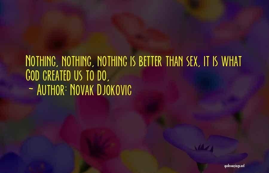 Novak Djokovic Quotes: Nothing, Nothing, Nothing Is Better Than Sex, It Is What God Created Us To Do,
