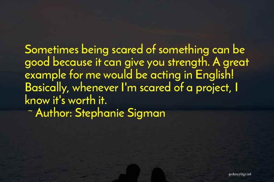 Stephanie Sigman Quotes: Sometimes Being Scared Of Something Can Be Good Because It Can Give You Strength. A Great Example For Me Would