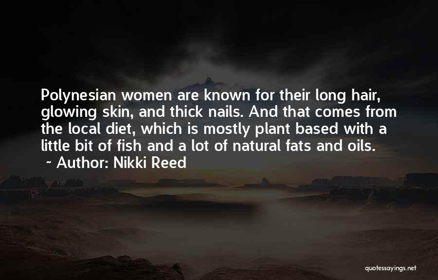 Nikki Reed Quotes: Polynesian Women Are Known For Their Long Hair, Glowing Skin, And Thick Nails. And That Comes From The Local Diet,