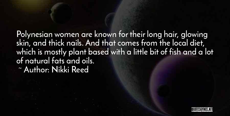 Nikki Reed Quotes: Polynesian Women Are Known For Their Long Hair, Glowing Skin, And Thick Nails. And That Comes From The Local Diet,