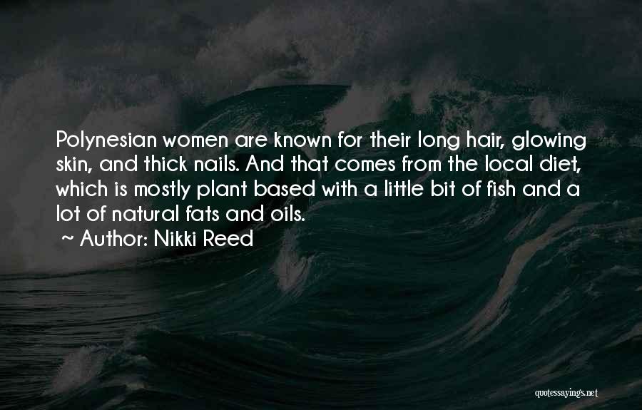 Nikki Reed Quotes: Polynesian Women Are Known For Their Long Hair, Glowing Skin, And Thick Nails. And That Comes From The Local Diet,