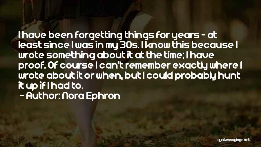 Nora Ephron Quotes: I Have Been Forgetting Things For Years - At Least Since I Was In My 30s. I Know This Because