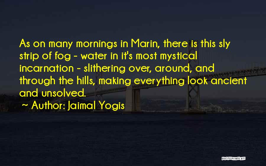 Jaimal Yogis Quotes: As On Many Mornings In Marin, There Is This Sly Strip Of Fog - Water In It's Most Mystical Incarnation