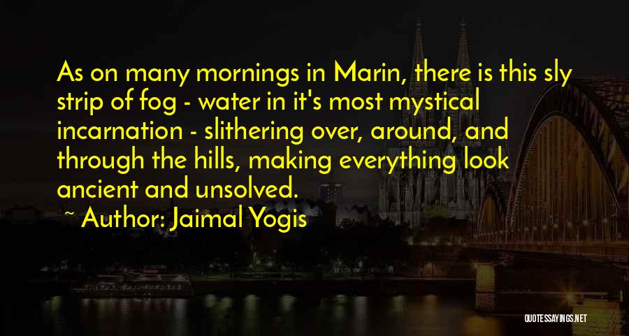 Jaimal Yogis Quotes: As On Many Mornings In Marin, There Is This Sly Strip Of Fog - Water In It's Most Mystical Incarnation
