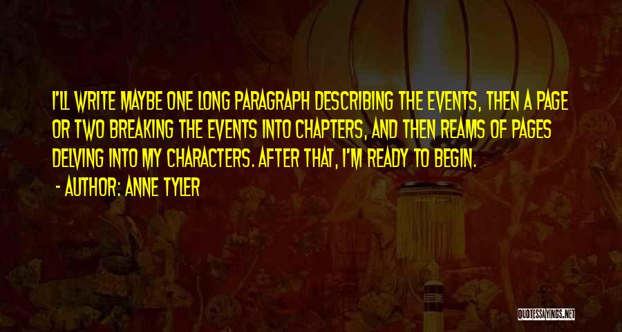 Anne Tyler Quotes: I'll Write Maybe One Long Paragraph Describing The Events, Then A Page Or Two Breaking The Events Into Chapters, And