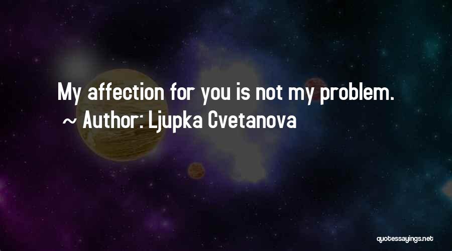 Ljupka Cvetanova Quotes: My Affection For You Is Not My Problem.