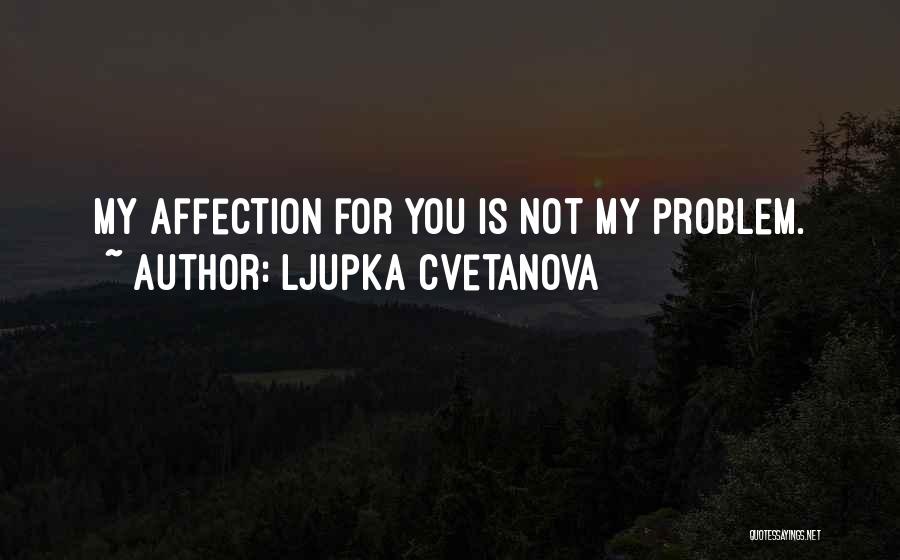 Ljupka Cvetanova Quotes: My Affection For You Is Not My Problem.