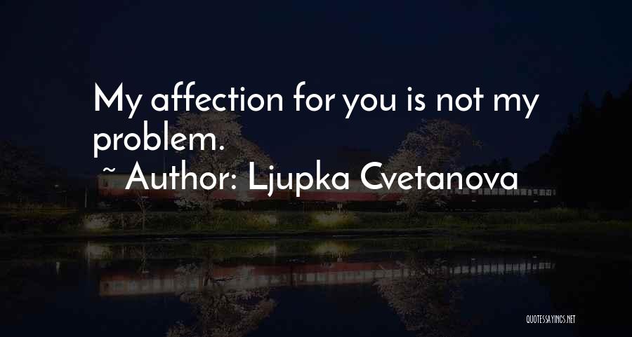 Ljupka Cvetanova Quotes: My Affection For You Is Not My Problem.