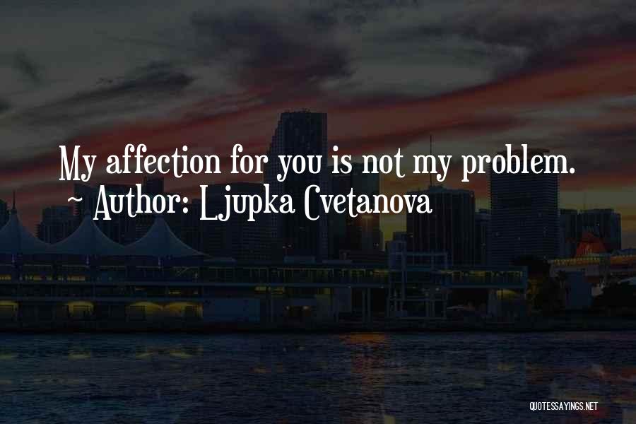 Ljupka Cvetanova Quotes: My Affection For You Is Not My Problem.