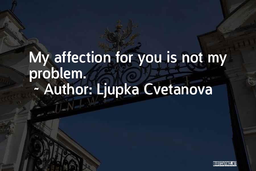 Ljupka Cvetanova Quotes: My Affection For You Is Not My Problem.