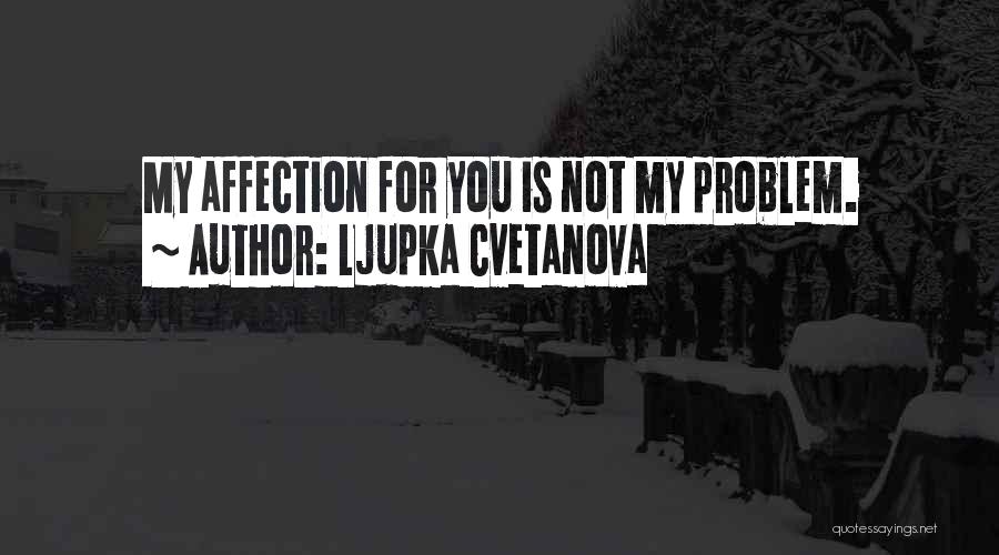 Ljupka Cvetanova Quotes: My Affection For You Is Not My Problem.