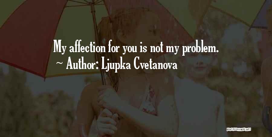 Ljupka Cvetanova Quotes: My Affection For You Is Not My Problem.