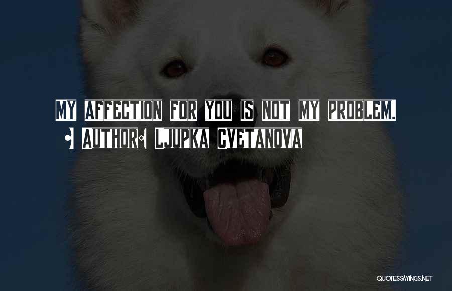 Ljupka Cvetanova Quotes: My Affection For You Is Not My Problem.