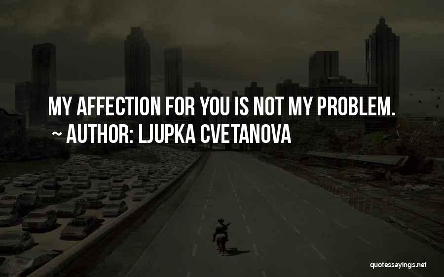 Ljupka Cvetanova Quotes: My Affection For You Is Not My Problem.