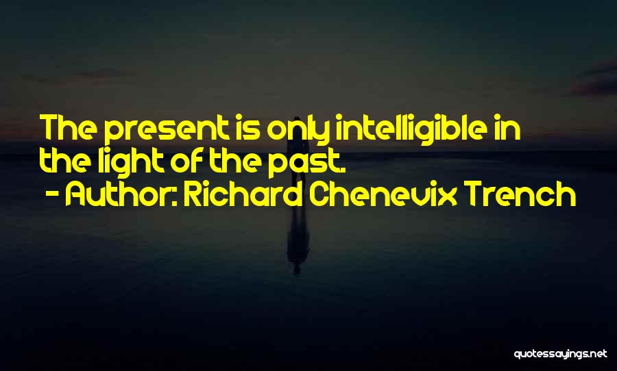 Richard Chenevix Trench Quotes: The Present Is Only Intelligible In The Light Of The Past.
