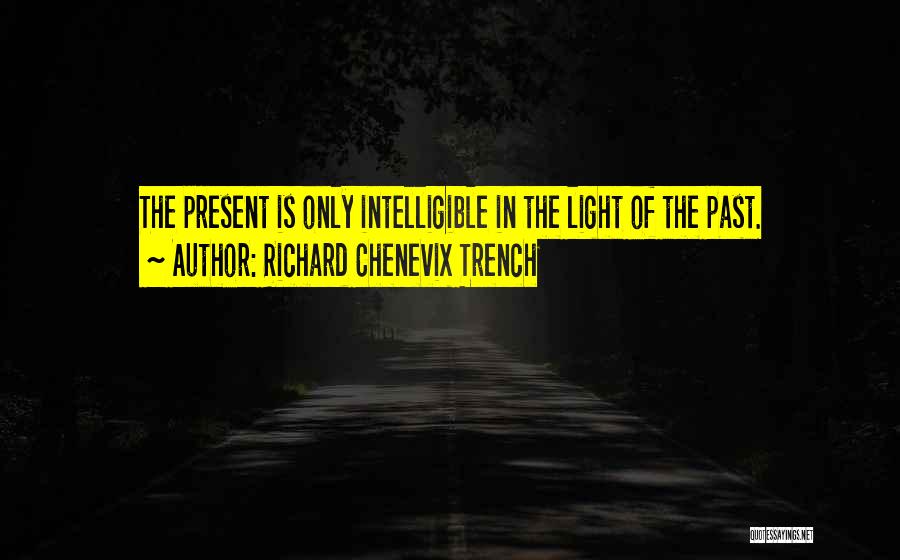 Richard Chenevix Trench Quotes: The Present Is Only Intelligible In The Light Of The Past.