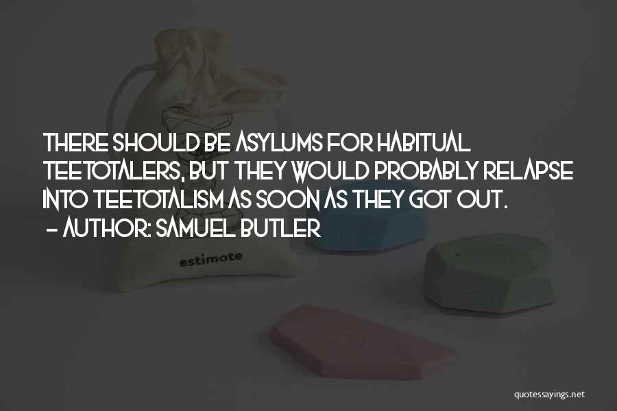 Samuel Butler Quotes: There Should Be Asylums For Habitual Teetotalers, But They Would Probably Relapse Into Teetotalism As Soon As They Got Out.