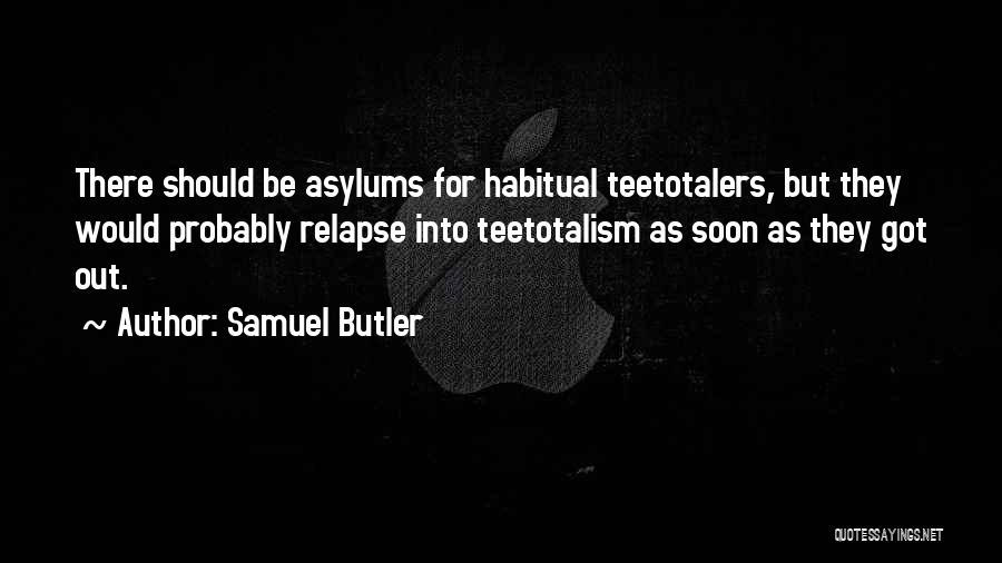 Samuel Butler Quotes: There Should Be Asylums For Habitual Teetotalers, But They Would Probably Relapse Into Teetotalism As Soon As They Got Out.