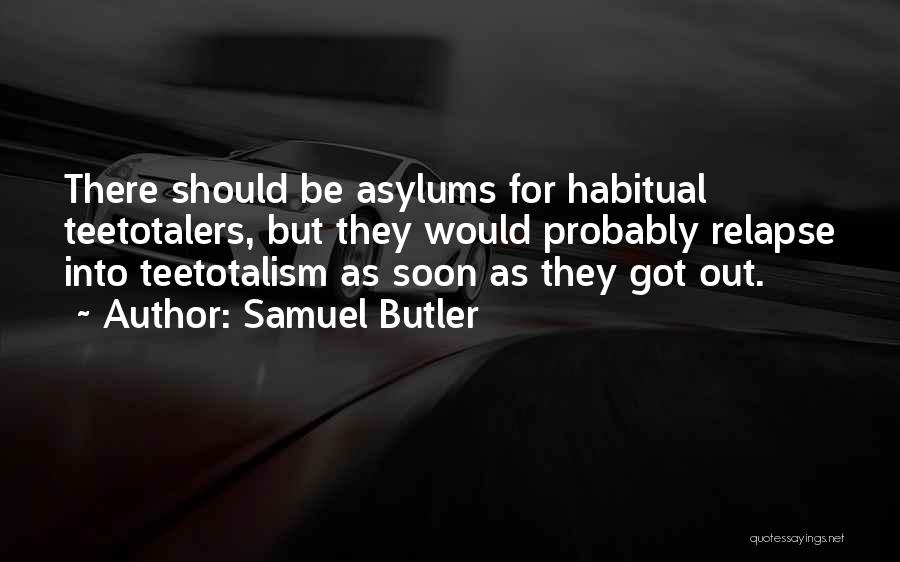 Samuel Butler Quotes: There Should Be Asylums For Habitual Teetotalers, But They Would Probably Relapse Into Teetotalism As Soon As They Got Out.