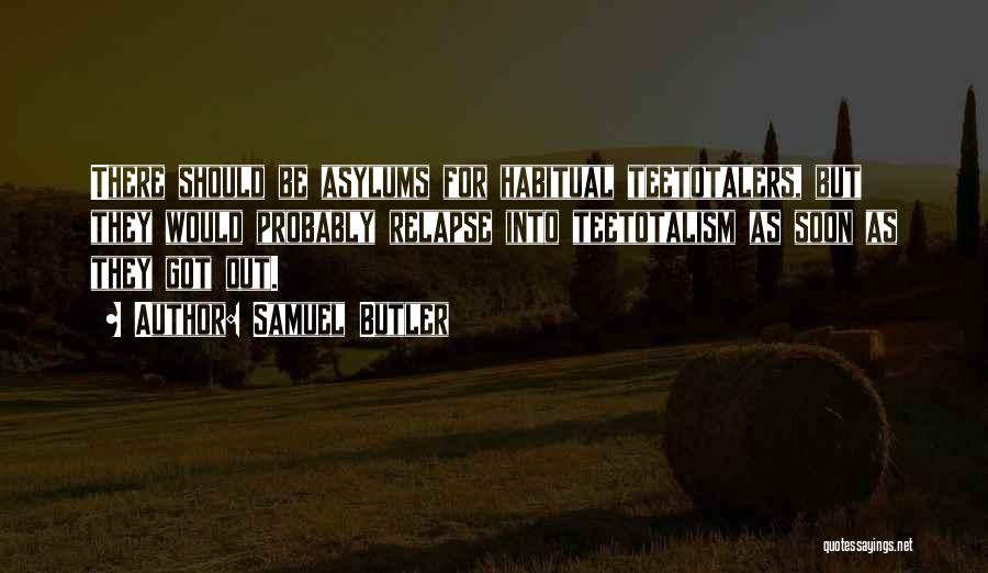 Samuel Butler Quotes: There Should Be Asylums For Habitual Teetotalers, But They Would Probably Relapse Into Teetotalism As Soon As They Got Out.