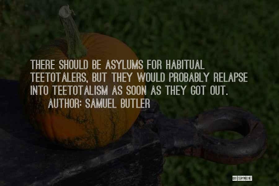 Samuel Butler Quotes: There Should Be Asylums For Habitual Teetotalers, But They Would Probably Relapse Into Teetotalism As Soon As They Got Out.