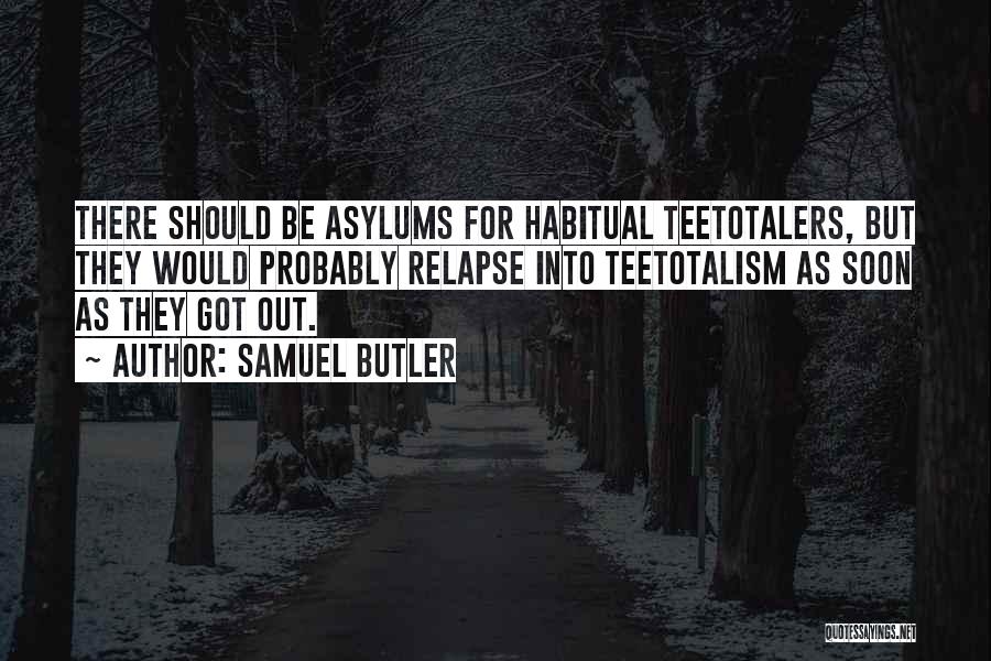 Samuel Butler Quotes: There Should Be Asylums For Habitual Teetotalers, But They Would Probably Relapse Into Teetotalism As Soon As They Got Out.